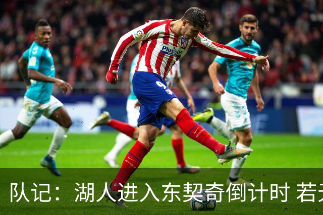 队记：湖人进入东契奇倒计时 若无法提供争冠环境他可能另谋高就